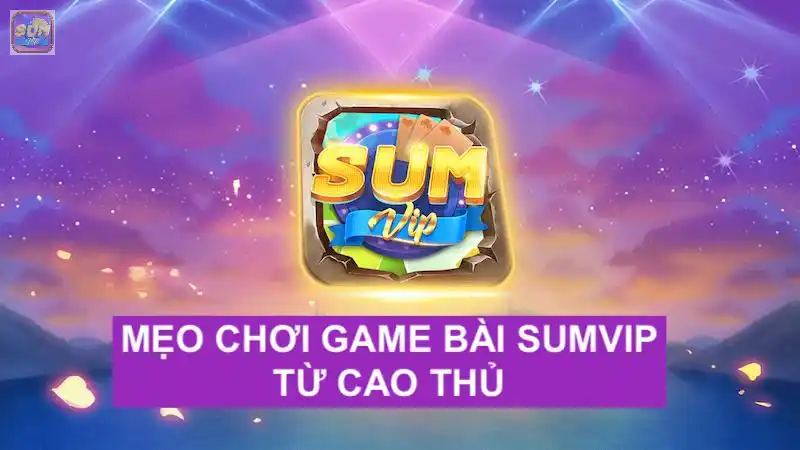 Tổng hợp bí kíp cực hay của cao thủ khi chơi game bài tại Sumvip