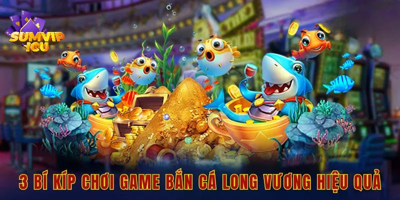 3 bí kíp chơi game bắn cá long vương hiệu quả