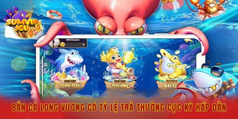 Bắn cá long vương có tỷ lệ trả thưởng cực kỳ hấp dẫn